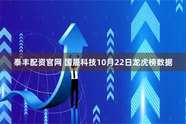 泰丰配资官网 国晟科技10月22日龙虎榜数据