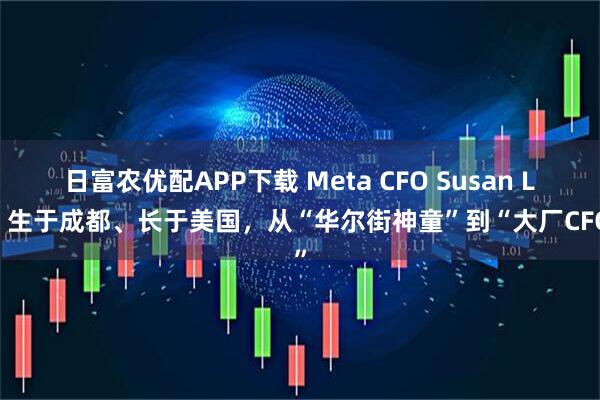 日富农优配APP下载 Meta CFO Susan Li：生于成都、长于美国，从“华尔街神童”到“大厂CFO”