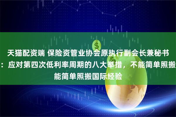 天猫配资端 保险资管业协会原执行副会长兼秘书长曹德云：应对第四次低利率周期的八大举措，不能简单照搬国际经验