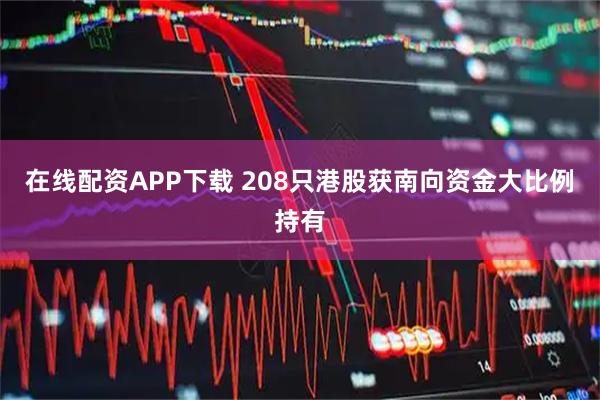 在线配资APP下载 208只港股获南向资金大比例持有