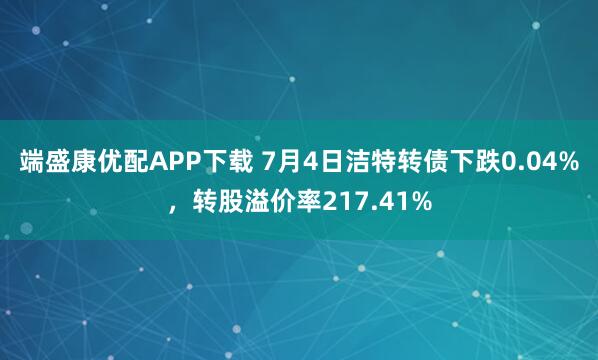 端盛康优配APP下载 7月4日洁特转债下跌0.04%，转股溢价率217.41%