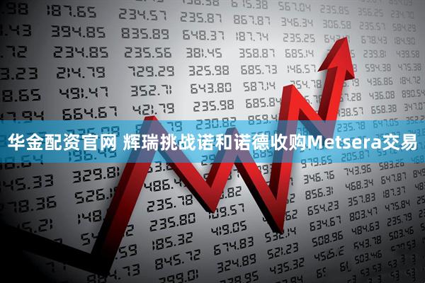 华金配资官网 辉瑞挑战诺和诺德收购Metsera交易