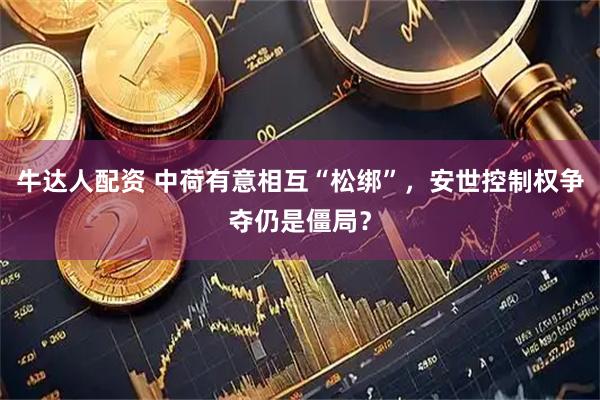 牛达人配资 中荷有意相互“松绑”，安世控制权争夺仍是僵局？