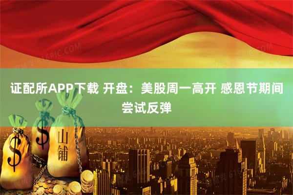 证配所APP下载 开盘：美股周一高开 感恩节期间尝试反弹