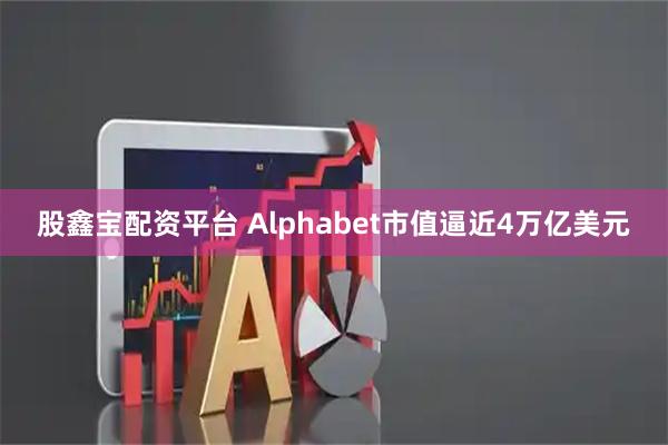 股鑫宝配资平台 Alphabet市值逼近4万亿美元