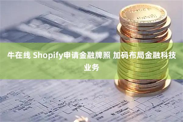 牛在线 Shopify申请金融牌照 加码布局金融科技业务