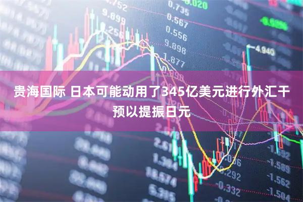 贵海国际 日本可能动用了345亿美元进行外汇干预以提振日元